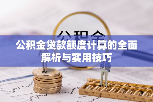 浉河公积金贷款额度计算的全面解析与实用技巧