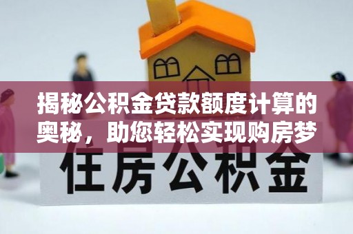 浉河揭秘公积金贷款额度计算的奥秘，助您轻松实现购房梦想