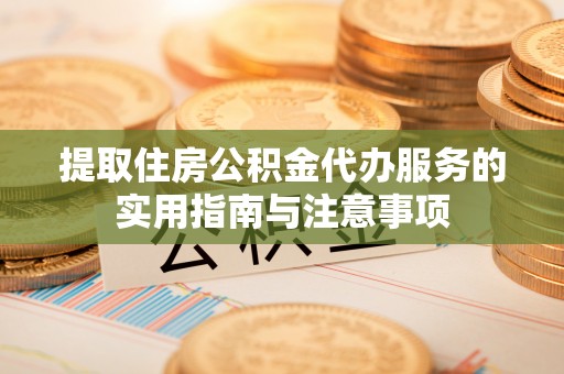 浉河提取住房公积金代办服务的实用指南与注意事项