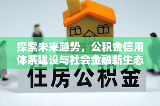 浉河探索未来趋势，公积金信用体系建设与社会金融新生态