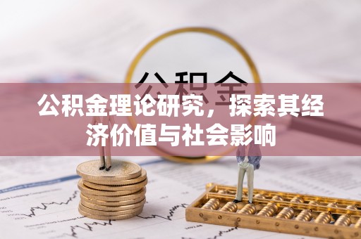 浉河公积金理论研究，探索其经济价值与社会影响