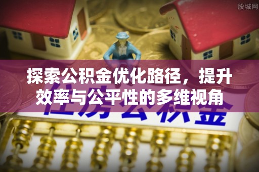 浉河探索公积金优化路径，提升效率与公平性的多维视角
