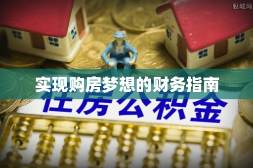 浉河实现购房梦想的财务指南