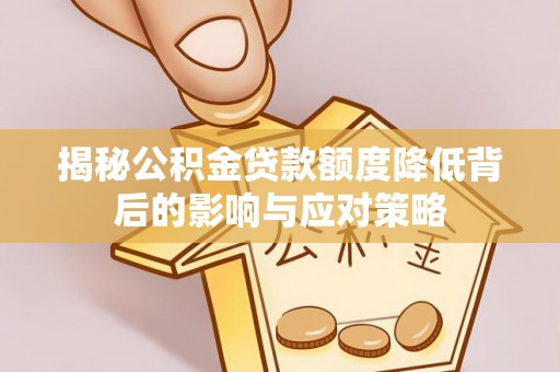 浉河揭秘公积金贷款额度降低背后的影响与应对策略