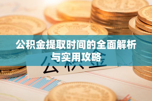 浉河公积金提取时间的全面解析与实用攻略