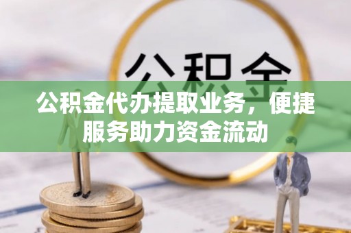浉河公积金代办提取业务，便捷服务助力资金流动