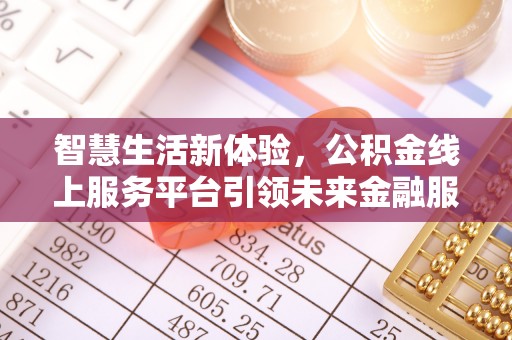 浉河智慧生活新体验，公积金线上服务平台引领未来金融服务