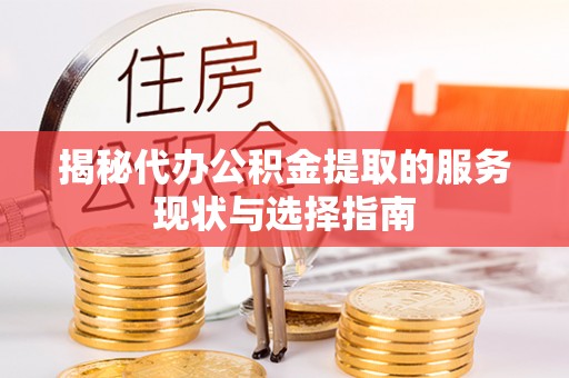 浉河揭秘代办公积金提取的服务现状与选择指南