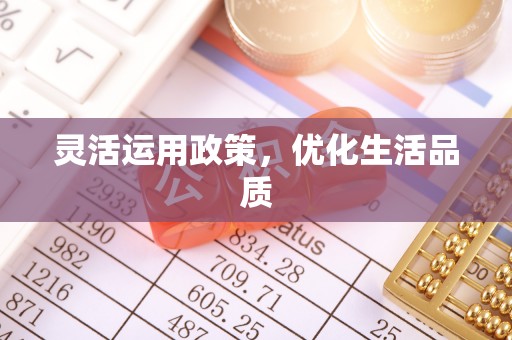 浉河灵活运用政策，优化生活品质