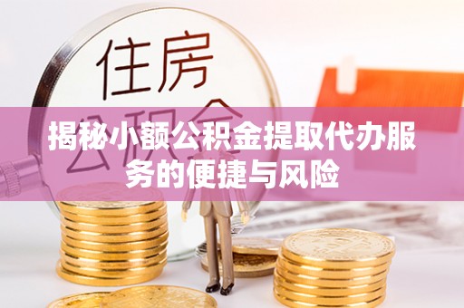 浉河揭秘小额公积金提取代办服务的便捷与风险