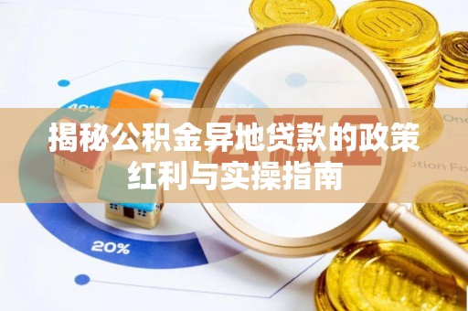 浉河揭秘公积金异地贷款的政策红利与实操指南