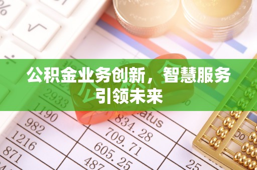 浉河公积金业务创新，智慧服务引领未来