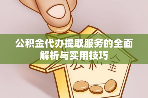 浉河公积金代办提取服务的全面解析与实用技巧