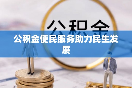 浉河公积金便民服务助力民生发展
