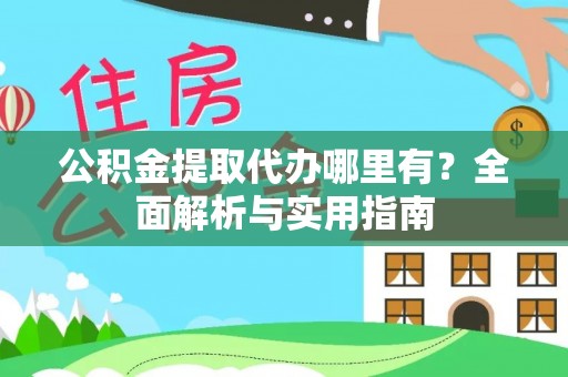 浉河公积金提取代办哪里有？全面解析与实用指南