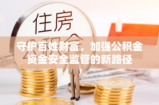浉河守护百姓财富，加强公积金资金安全监管的新路径