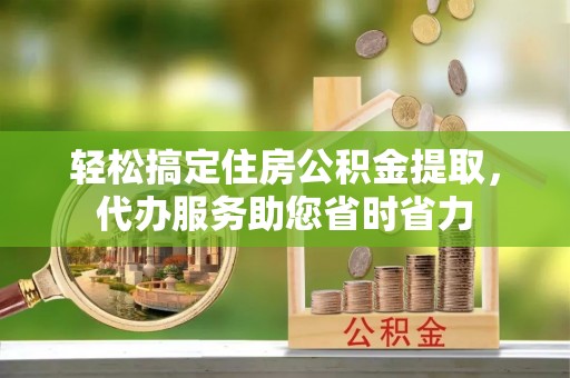 浉河轻松搞定住房公积金提取，代办服务助您省时省力
