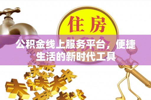浉河公积金线上服务平台，便捷生活的新时代工具