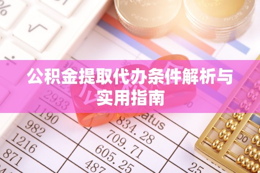 浉河公积金提取代办条件解析与实用指南