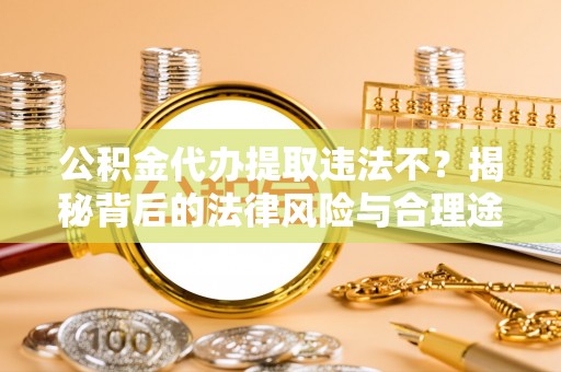 浉河公积金代办提取违法不？揭秘背后的法律风险与合理途径