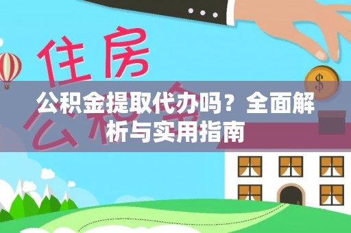 浉河公积金提取代办吗？全面解析与实用指南