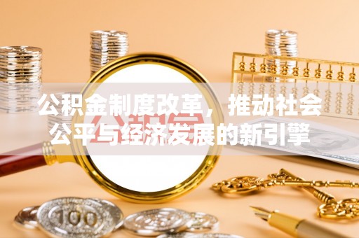 浉河公积金制度改革，推动社会公平与经济发展的新引擎