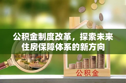 浉河公积金制度改革，探索未来住房保障体系的新方向