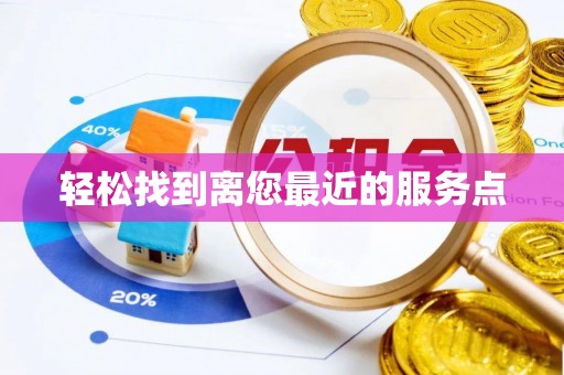 浉河轻松找到离您最近的服务点