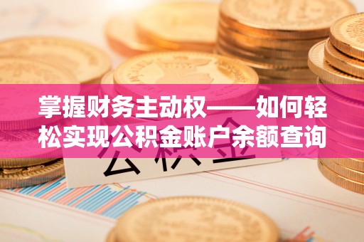 浉河掌握财务主动权——如何轻松实现公积金账户余额查询