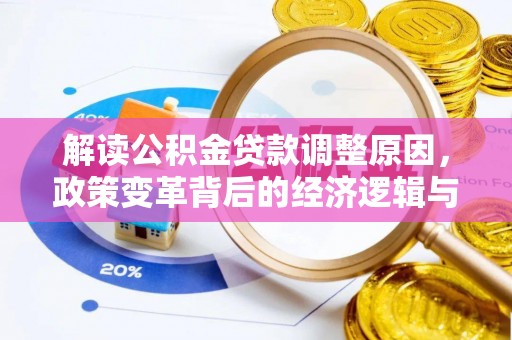 浉河解读公积金贷款调整原因，政策变革背后的经济逻辑与民生影响
