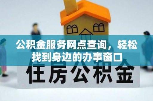 浉河公积金服务网点查询，轻松找到身边的办事窗口
